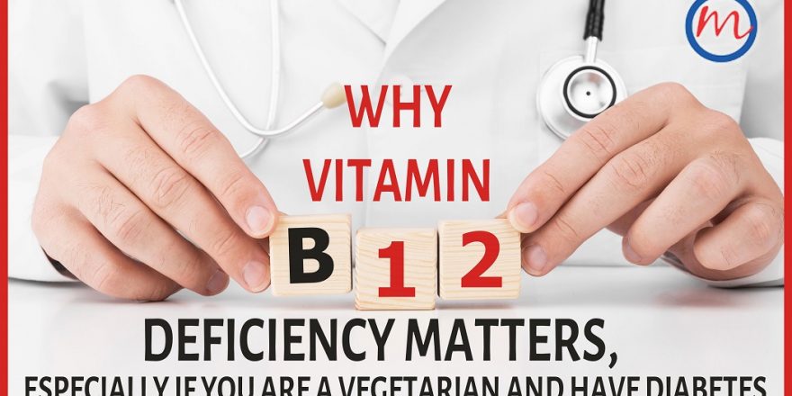 Why Vitamin B12 Deficiency Matters, Especially If You are A Vegetarian and have Diabetes